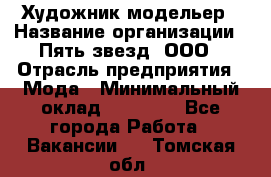 Художник-модельер › Название организации ­ Пять звезд, ООО › Отрасль предприятия ­ Мода › Минимальный оклад ­ 30 000 - Все города Работа » Вакансии   . Томская обл.